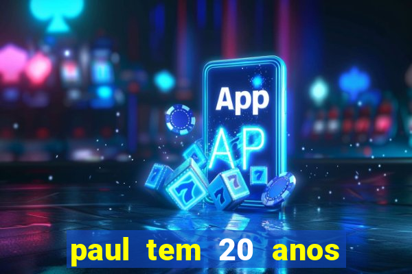 paul tem 20 anos de idade